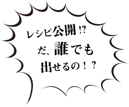 レシピ公開！だ、誰でも出せるの！？